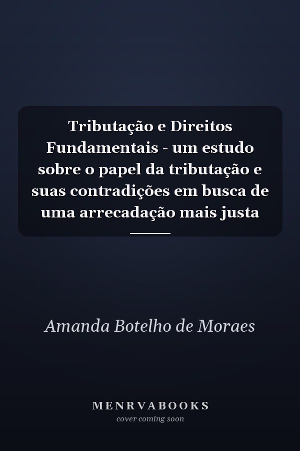 Tributação e Direitos Fundamentais - um estudo sobre o papel da tributação e suas contradições em busca de uma arrecadação mais justa