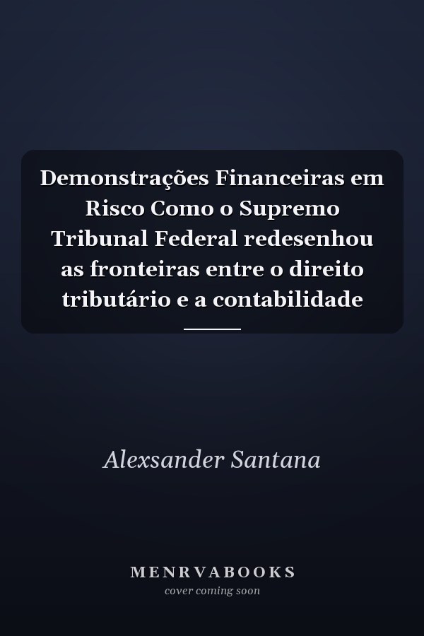 Demonstrações Financeiras em Risco Como o Supremo Tribunal Federal redesenhou as fronteiras entre o direito tributário e a contabilidade