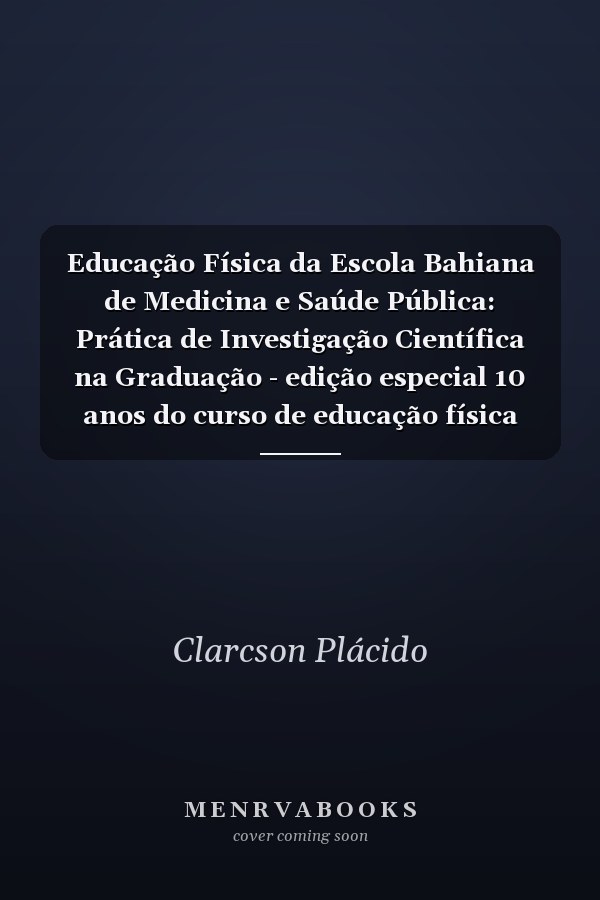 Educação Física da Escola Bahiana de Medicina e Saúde Pública: Prática de Investigação Científica na Graduação - edição especial 10 anos do curso de educação física
