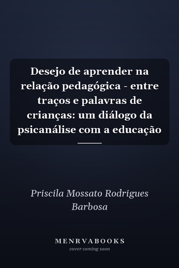 Desejo de aprender na relação pedagógica - entre traços e palavras de crianças: um diálogo da psicanálise com a educação