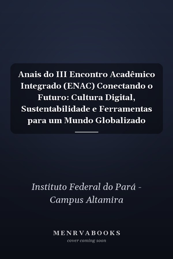 Anais do III Encontro Acadêmico Integrado (ENAC) Conectando o Futuro: Cultura Digital, Sustentabilidade e Ferramentas para um Mundo Globalizado