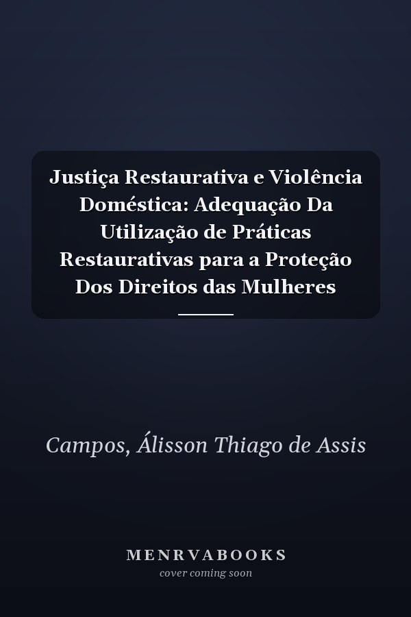 Justiça Restaurativa e Violência Doméstica: Adequação Da Utilização de Práticas Restaurativas para a Proteção Dos Direitos das Mulheres