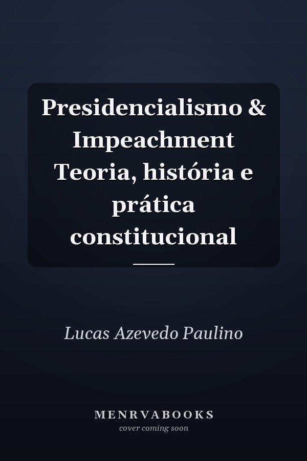 Presidencialismo & Impeachment Teoria, história e prática constitucional