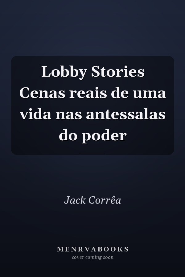 Lobby Stories Cenas reais de uma vida nas antessalas do poder