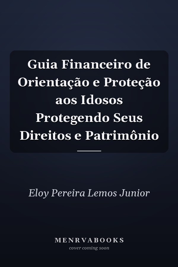 Guia Financeiro de Orientação e Proteção aos Idosos Protegendo Seus Direitos e Patrimônio