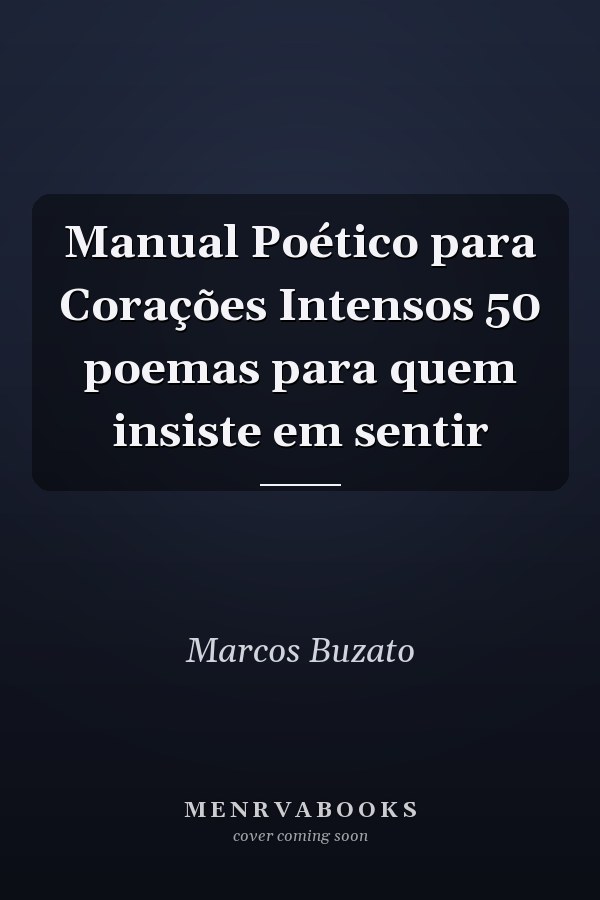 Manual Poético para Corações Intensos 50 poemas para quem insiste em sentir