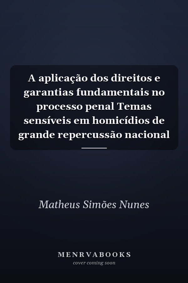 A aplicação dos direitos e garantias fundamentais no processo penal Temas sensíveis em homicídios de grande repercussão nacional