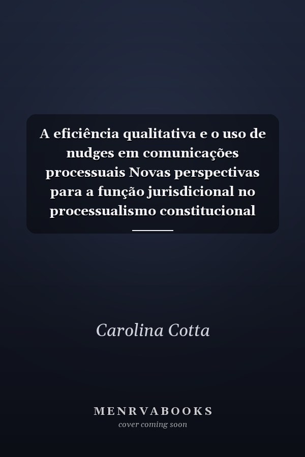 A eficiência qualitativa e o uso de nudges em comunicações processuais Novas perspectivas para a função jurisdicional no processualismo constitucional democrático
