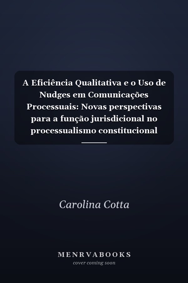 A Eficiência Qualitativa e o Uso de Nudges em Comunicações Processuais: Novas perspectivas para a função jurisdicional no processualismo constitucional democrático