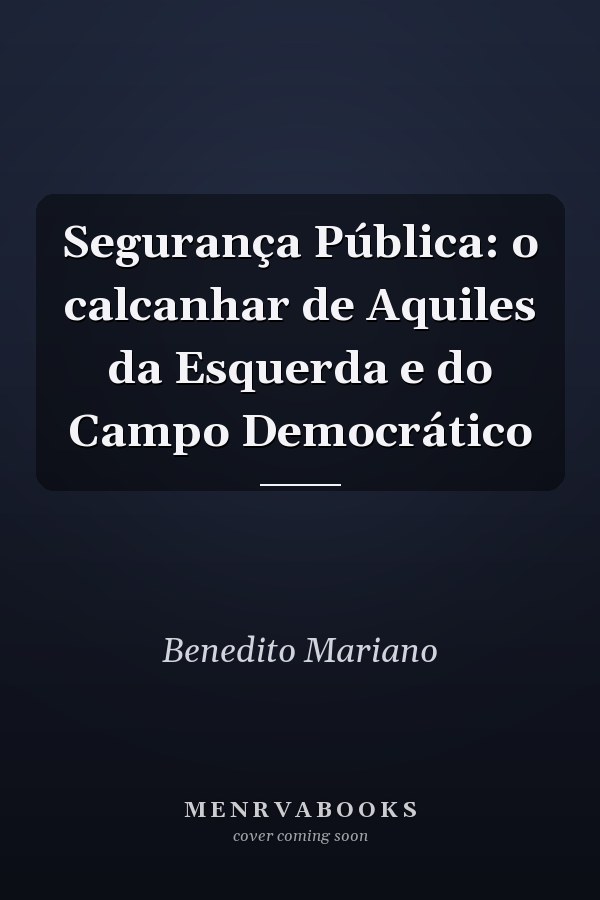 Segurança Pública: o calcanhar de Aquiles da Esquerda e do Campo Democrático