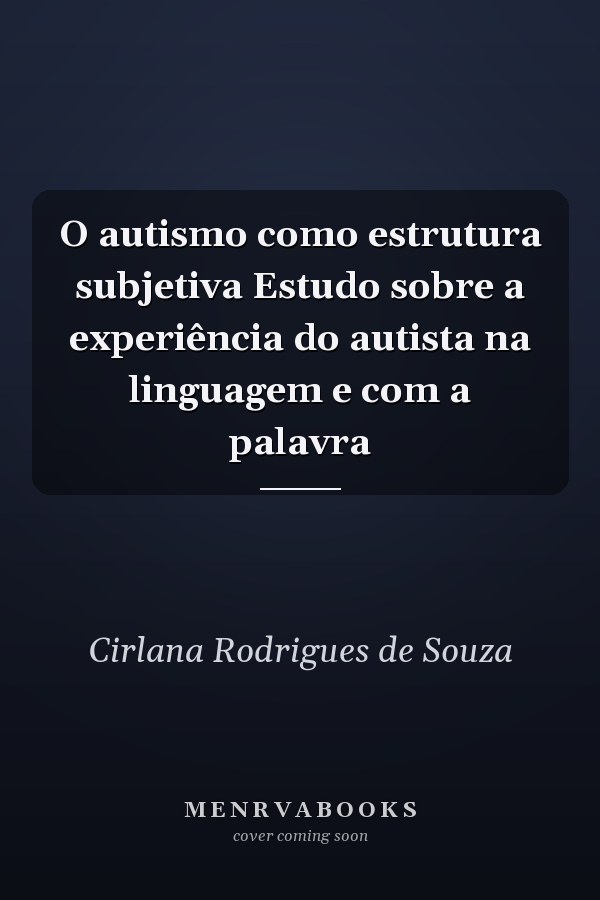 O autismo como estrutura subjetiva Estudo sobre a experiência do autista na linguagem e com a palavra