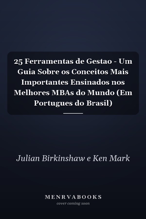 25 Ferramentas de Gestao - Um Guia Sobre os Conceitos Mais Importantes Ensinados nos Melhores MBAs do Mundo (Em Portugues do Brasil)