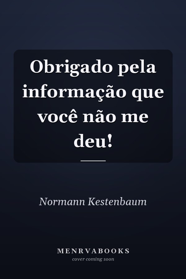 Obrigado pela informação que você não me deu!