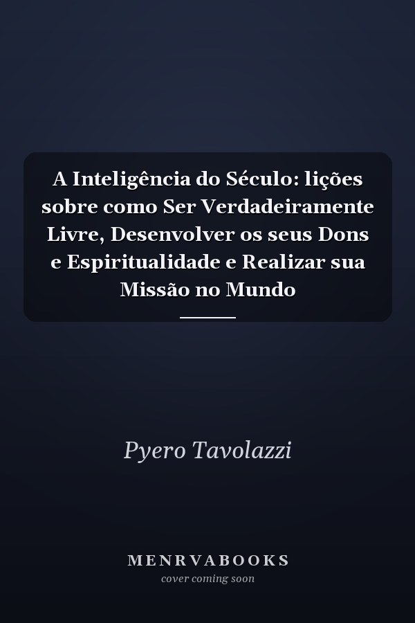 A Inteligência do Século: lições sobre como Ser Verdadeiramente Livre, Desenvolver os seus Dons e Espiritualidade e Realizar sua Missão no Mundo
