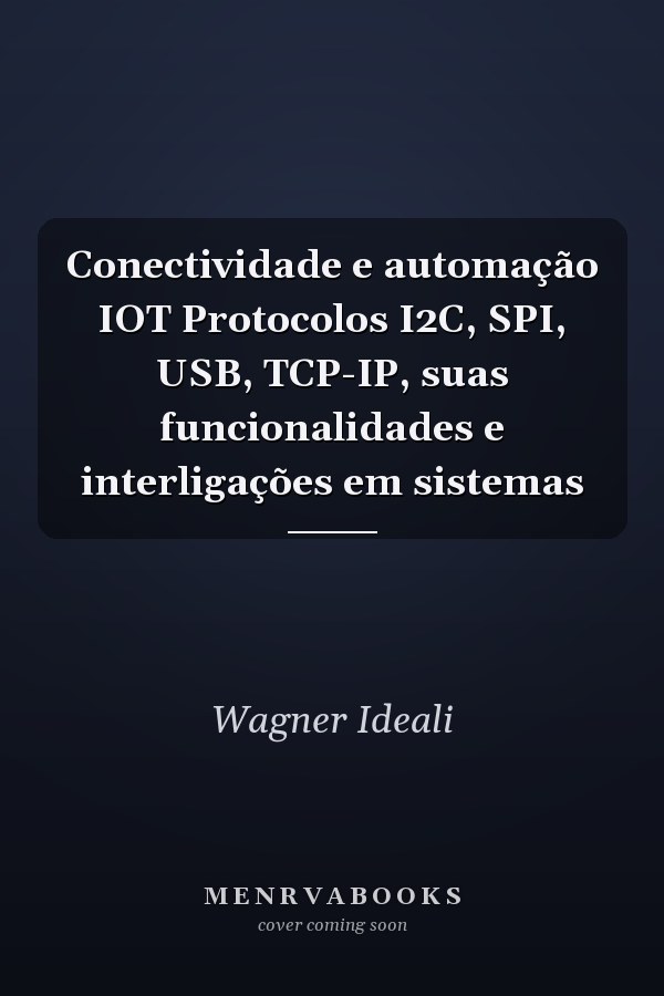 Conectividade e automação IOT Protocolos I2C, SPI, USB, TCP-IP, suas funcionalidades e interligações em sistemas
