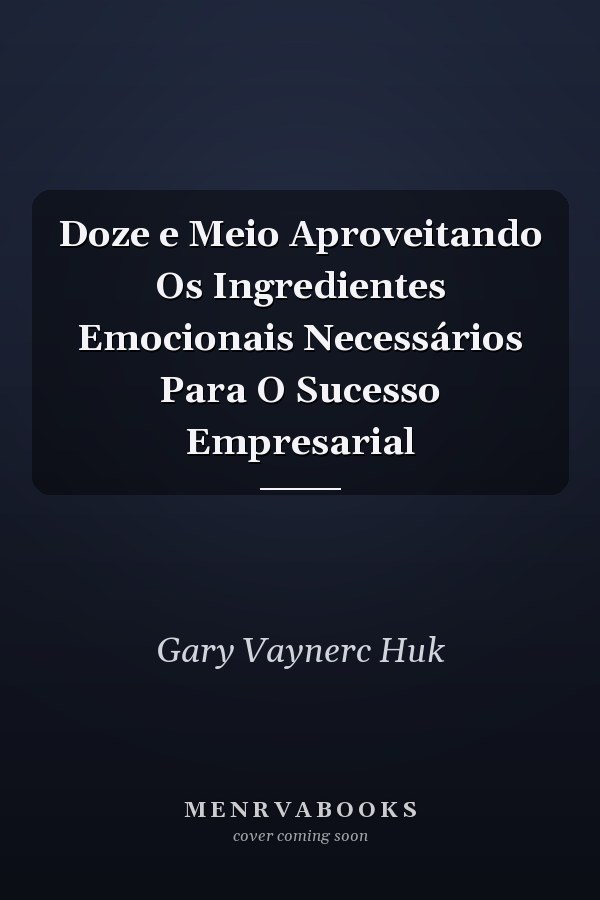Doze e Meio Aproveitando Os Ingredientes Emocionais Necessários Para O Sucesso Empresarial