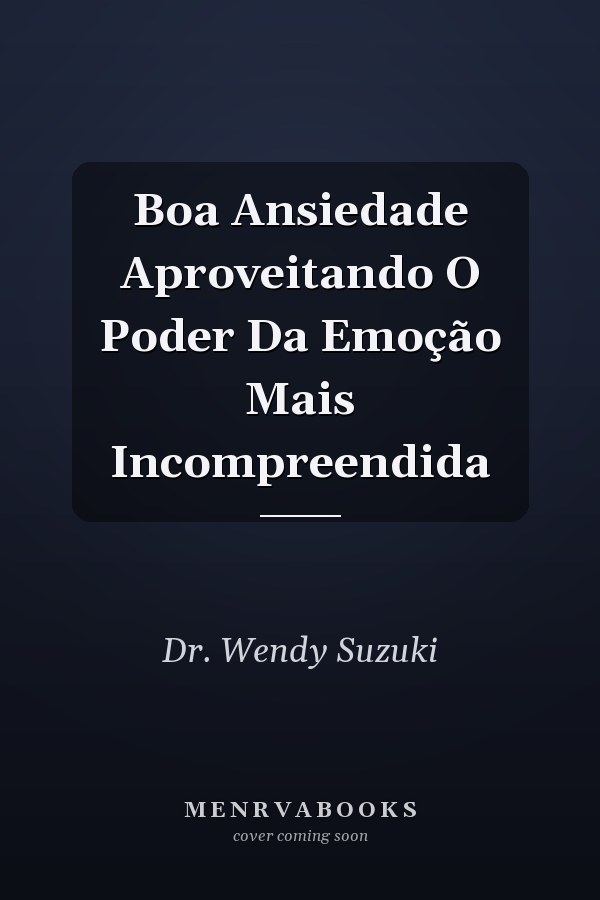 Boa Ansiedade Aproveitando O Poder Da Emoção Mais Incompreendida
