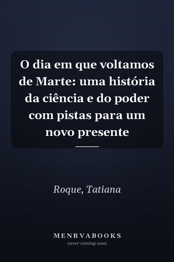O dia em que voltamos de Marte: uma história da ciência e do poder com pistas para um novo presente