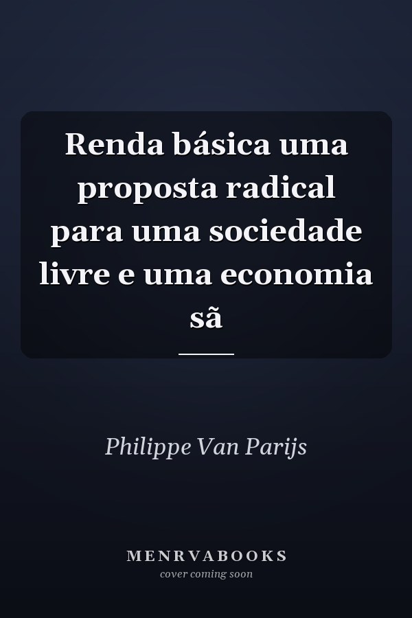 Renda básica uma proposta radical para uma sociedade livre e uma economia sã