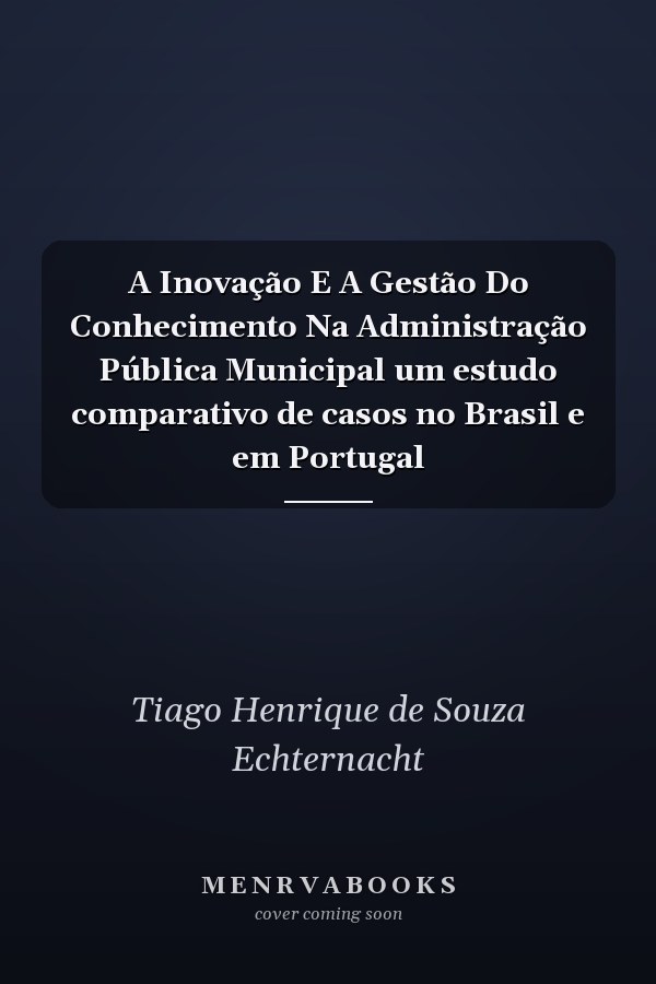 A Inovação E A Gestão Do Conhecimento Na Administração Pública Municipal um estudo comparativo de casos no Brasil e em Portugal