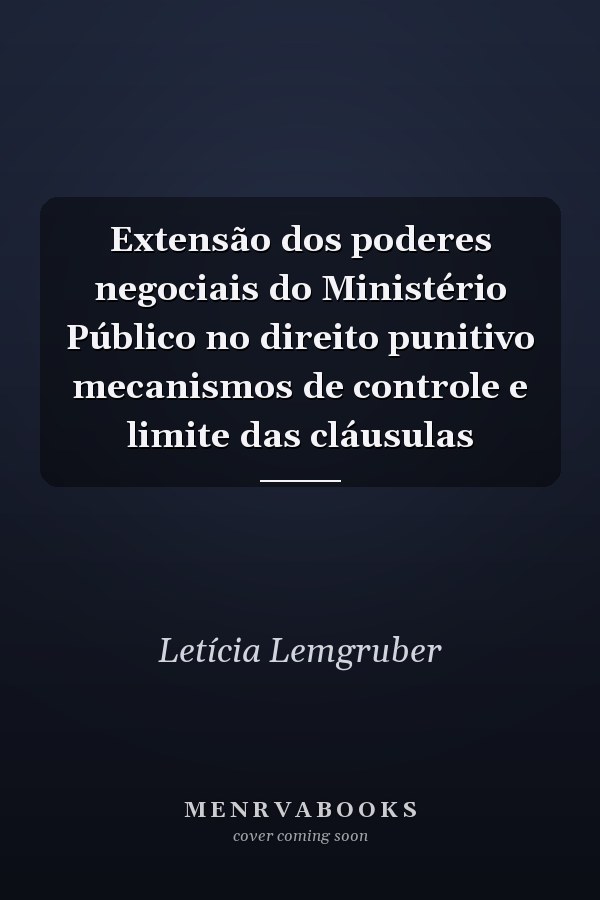 Extensão dos poderes negociais do Ministério Público no direito punitivo mecanismos de controle e limite das cláusulas