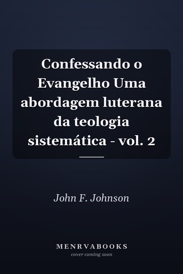 Confessando o Evangelho Uma abordagem luterana da teologia sistemática - vol. 2