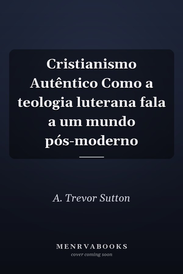 Cristianismo Autêntico Como a teologia luterana fala a um mundo pós-moderno