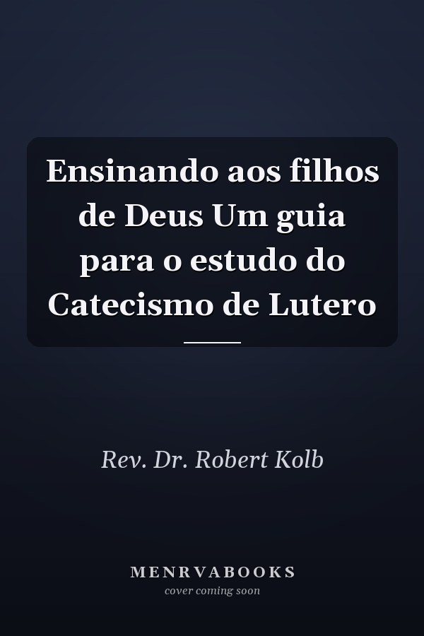 Ensinando aos filhos de Deus Um guia para o estudo do Catecismo de Lutero