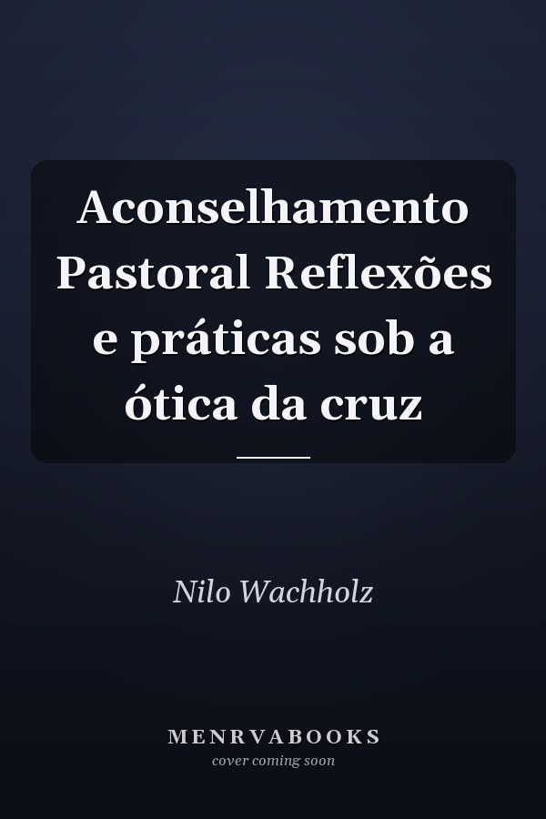 Aconselhamento Pastoral Reflexões e práticas sob a ótica da cruz