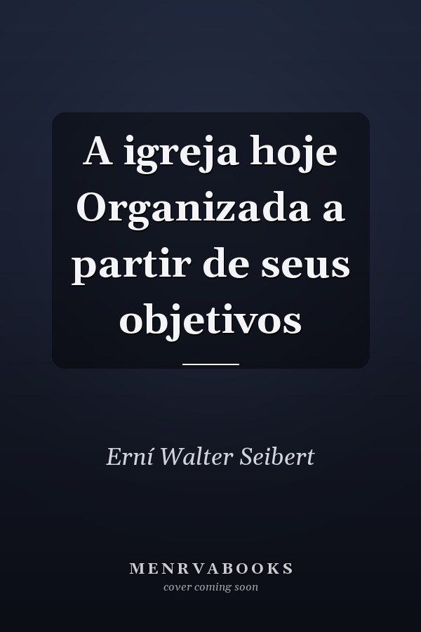 A igreja hoje Organizada a partir de seus objetivos