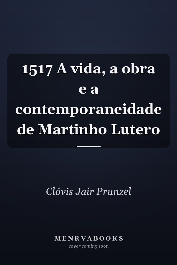 1517 A vida, a obra e a contemporaneidade de Martinho Lutero