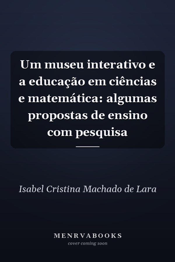 Um museu interativo e a educação em ciências e matemática: algumas propostas de ensino com pesquisa