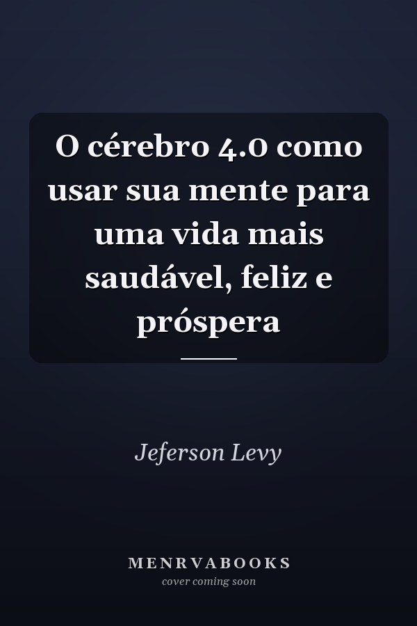 O cérebro 4.0 como usar sua mente para uma vida mais saudável, feliz e próspera