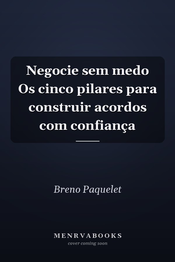 Negocie sem medo Os cinco pilares para construir acordos com confiança