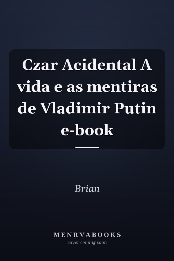 Czar Acidental A vida e as mentiras de Vladimir Putin e-book