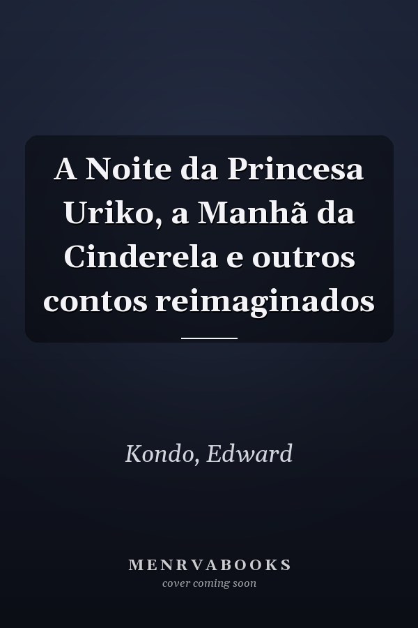 A Noite da Princesa Uriko, a Manhã da Cinderela e outros contos reimaginados