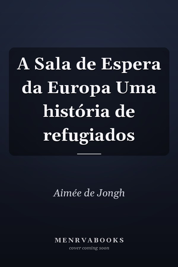 A Sala de Espera da Europa Uma história de refugiados