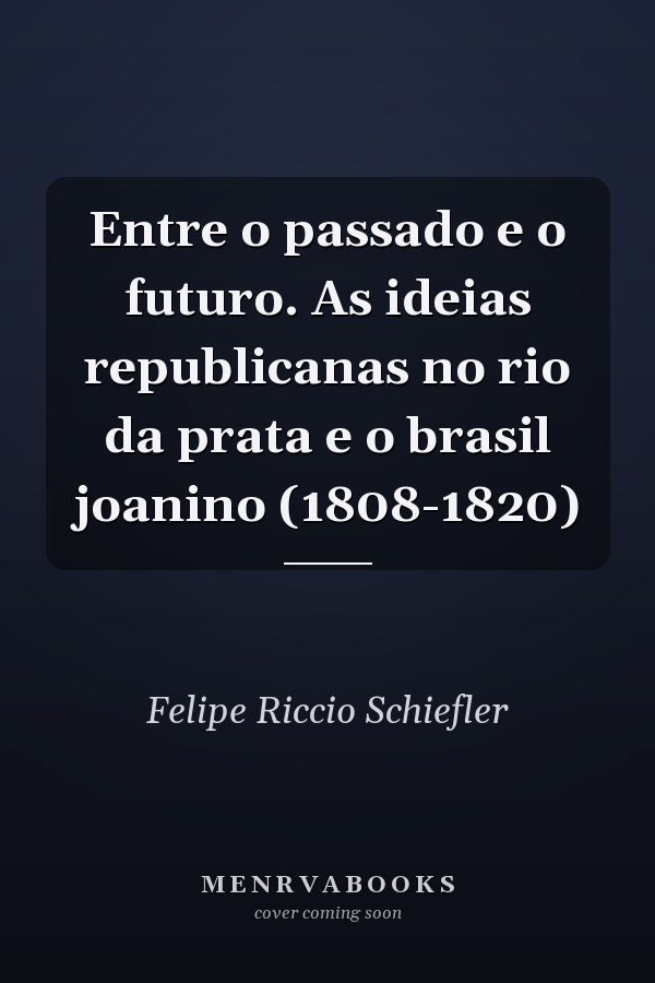 Entre o passado e o futuro. As ideias republicanas no rio da prata e o brasil joanino (1808-1820)