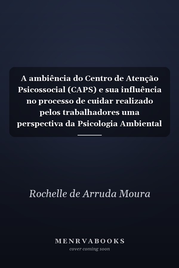 A ambiência do Centro de Atenção Psicossocial (CAPS) e sua influência no processo de cuidar realizado pelos trabalhadores uma perspectiva da Psicologia Ambiental