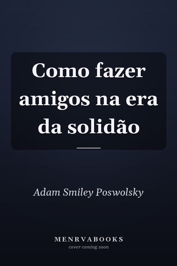 Como fazer amigos na era da solidão