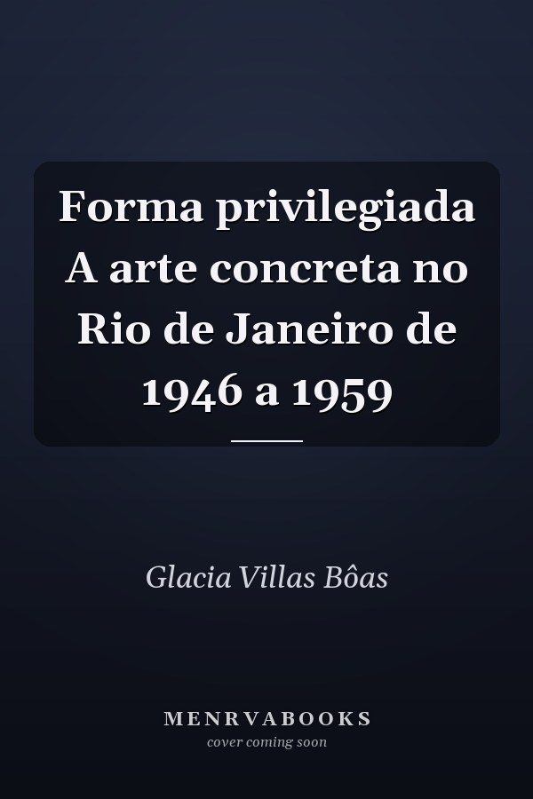 Forma privilegiada A arte concreta no Rio de Janeiro de 1946 a 1959