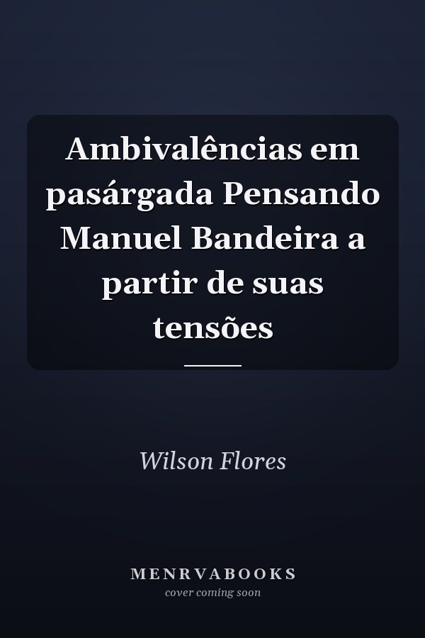Ambivalências em pasárgada Pensando Manuel Bandeira a partir de suas tensões