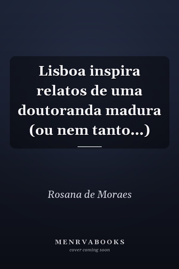 Lisboa inspira relatos de uma doutoranda madura (ou nem tanto...)
