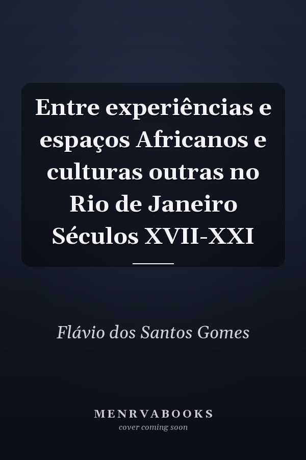 Entre experiências e espaços Africanos e culturas outras no Rio de Janeiro Séculos XVII-XXI