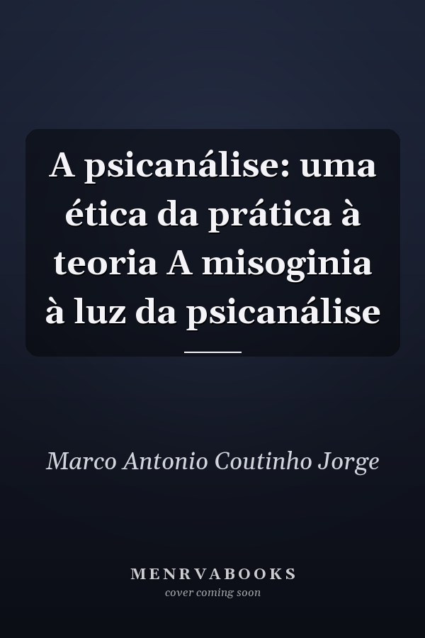 A psicanálise: uma ética da prática à teoria A misoginia à luz da psicanálise
