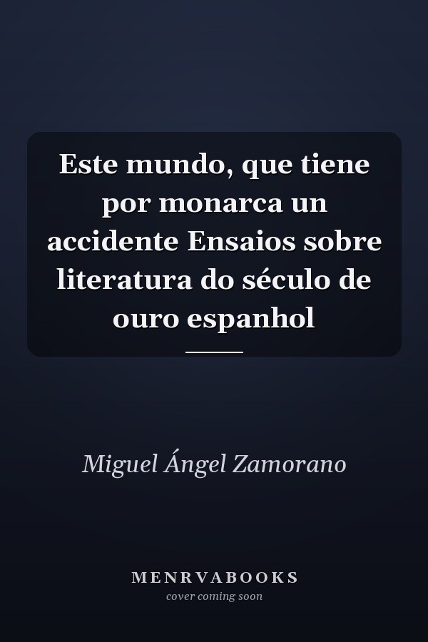 Este mundo, que tiene por monarca un accidente Ensaios sobre literatura do século de ouro espanhol