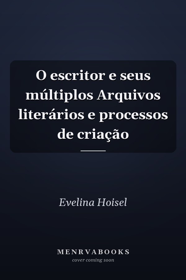 O escritor e seus múltiplos Arquivos literários e processos de criação