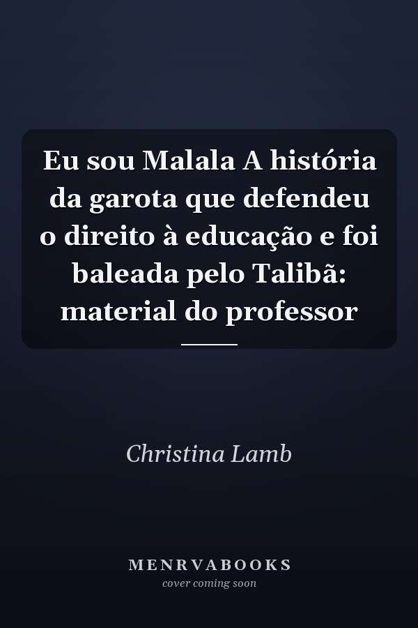 Eu sou Malala A história da garota que defendeu o direito à educação e foi baleada pelo Talibã: material do professor