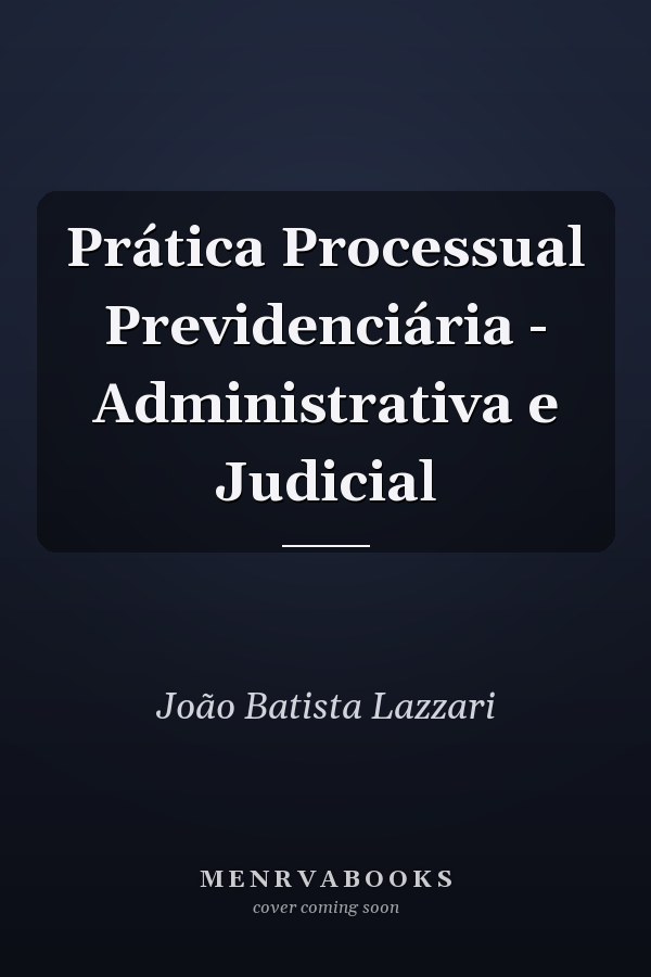 Prática Processual Previdenciária - Administrativa e Judicial