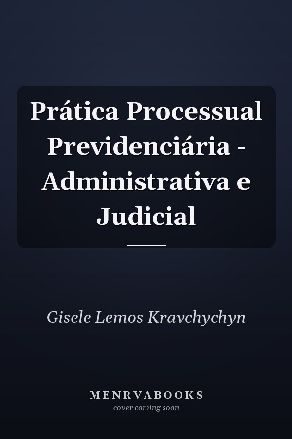 Prática Processual Previdenciária - Administrativa e Judicial